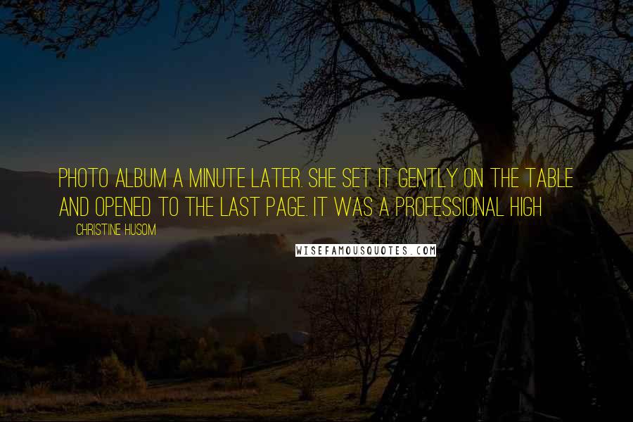 Christine Husom Quotes: photo album a minute later. She set it gently on the table and opened to the last page. It was a professional high