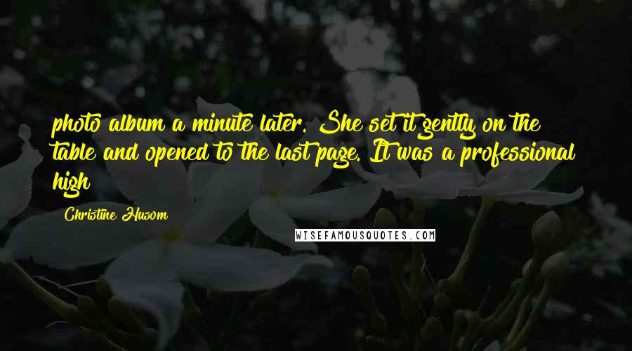 Christine Husom Quotes: photo album a minute later. She set it gently on the table and opened to the last page. It was a professional high