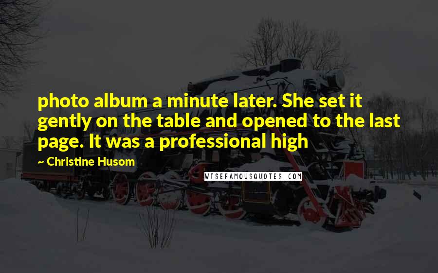Christine Husom Quotes: photo album a minute later. She set it gently on the table and opened to the last page. It was a professional high