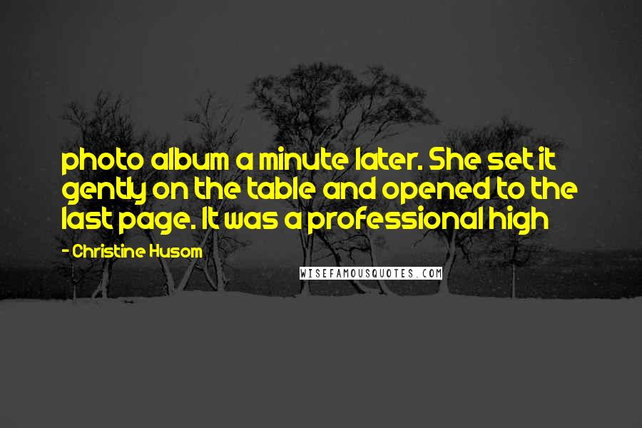 Christine Husom Quotes: photo album a minute later. She set it gently on the table and opened to the last page. It was a professional high
