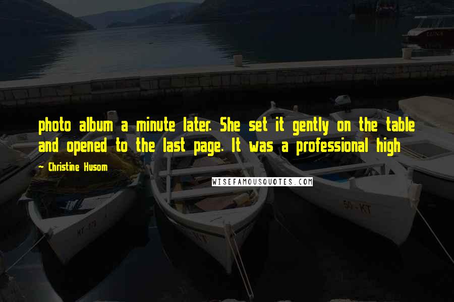 Christine Husom Quotes: photo album a minute later. She set it gently on the table and opened to the last page. It was a professional high
