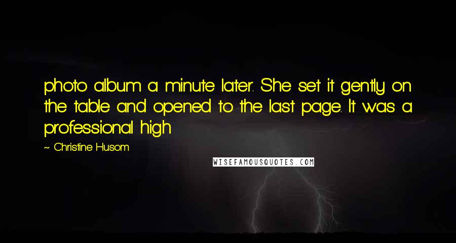 Christine Husom Quotes: photo album a minute later. She set it gently on the table and opened to the last page. It was a professional high