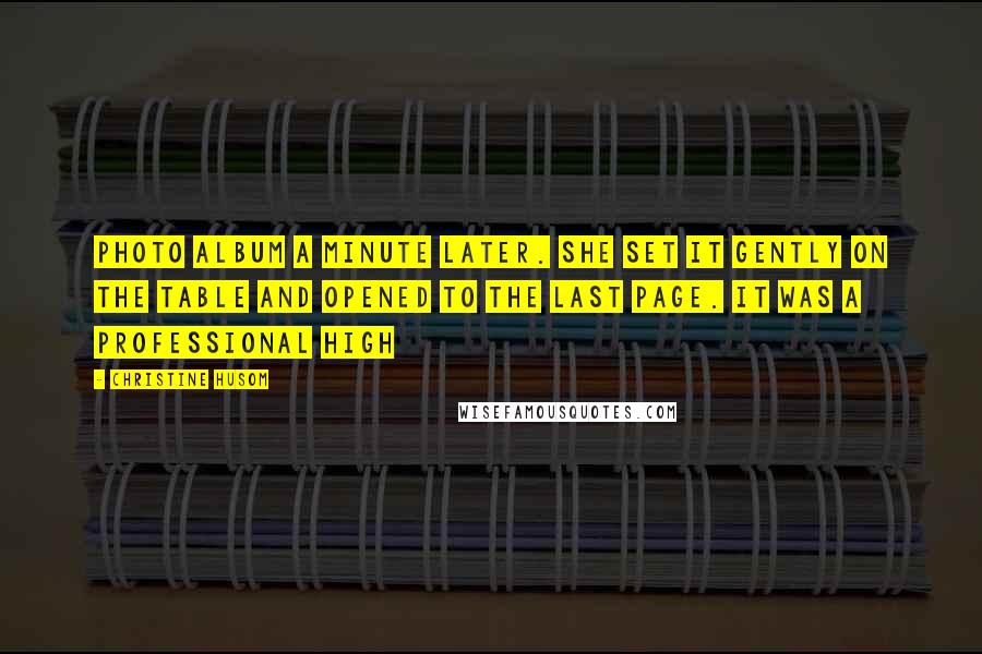 Christine Husom Quotes: photo album a minute later. She set it gently on the table and opened to the last page. It was a professional high