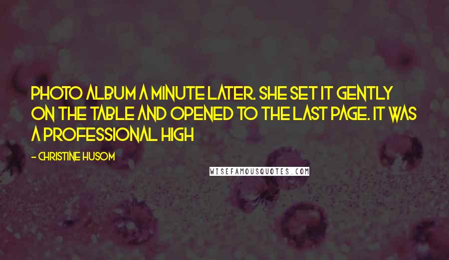 Christine Husom Quotes: photo album a minute later. She set it gently on the table and opened to the last page. It was a professional high