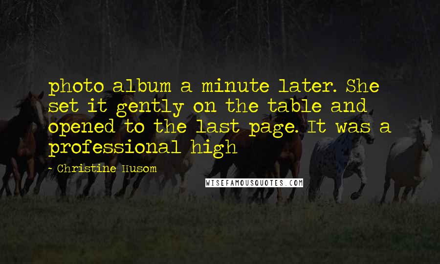 Christine Husom Quotes: photo album a minute later. She set it gently on the table and opened to the last page. It was a professional high