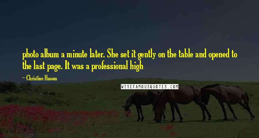 Christine Husom Quotes: photo album a minute later. She set it gently on the table and opened to the last page. It was a professional high
