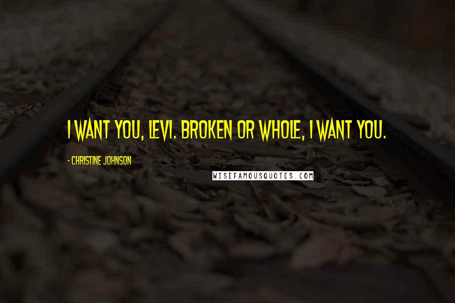 Christine Johnson Quotes: I want you, Levi. Broken or whole, I want you.