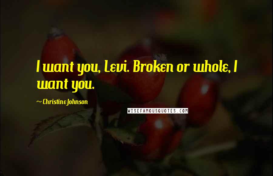 Christine Johnson Quotes: I want you, Levi. Broken or whole, I want you.