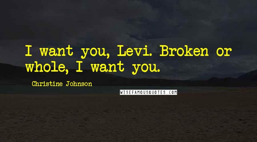 Christine Johnson Quotes: I want you, Levi. Broken or whole, I want you.