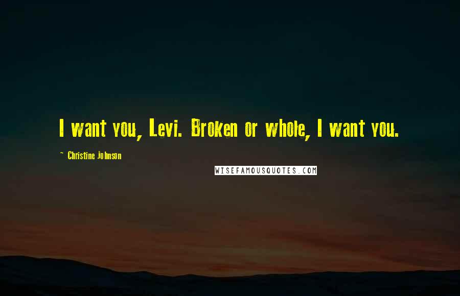 Christine Johnson Quotes: I want you, Levi. Broken or whole, I want you.