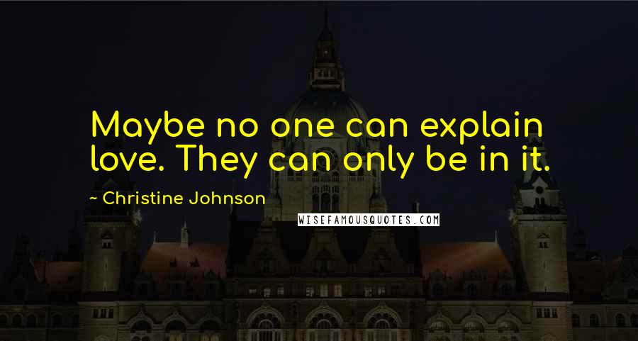 Christine Johnson Quotes: Maybe no one can explain love. They can only be in it.