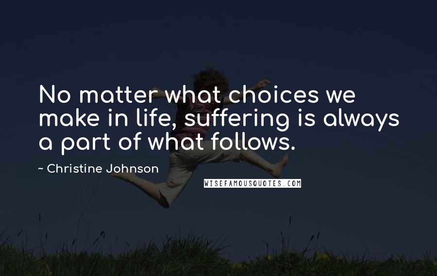 Christine Johnson Quotes: No matter what choices we make in life, suffering is always a part of what follows.