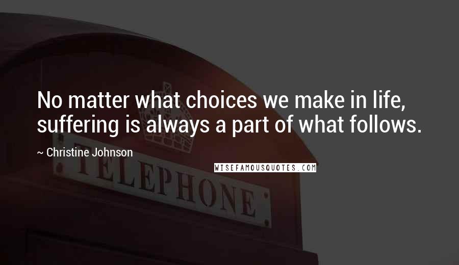 Christine Johnson Quotes: No matter what choices we make in life, suffering is always a part of what follows.