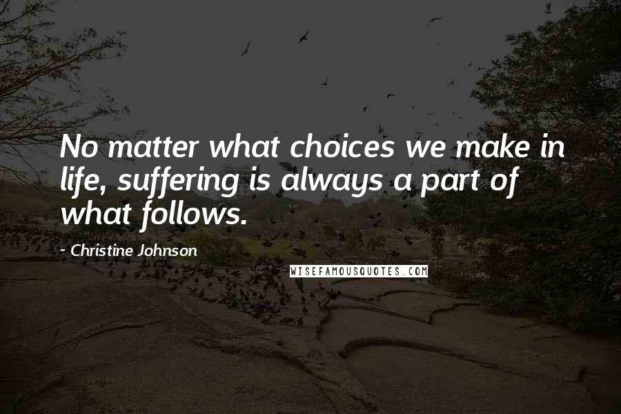 Christine Johnson Quotes: No matter what choices we make in life, suffering is always a part of what follows.