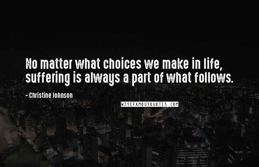 Christine Johnson Quotes: No matter what choices we make in life, suffering is always a part of what follows.