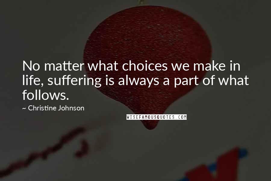 Christine Johnson Quotes: No matter what choices we make in life, suffering is always a part of what follows.
