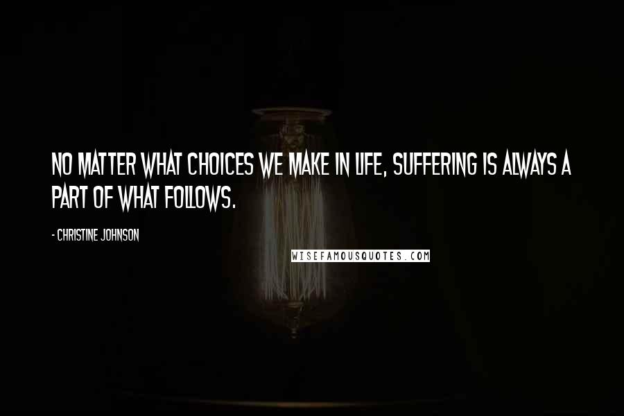 Christine Johnson Quotes: No matter what choices we make in life, suffering is always a part of what follows.