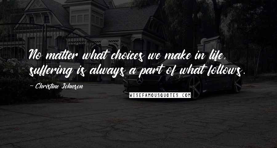 Christine Johnson Quotes: No matter what choices we make in life, suffering is always a part of what follows.