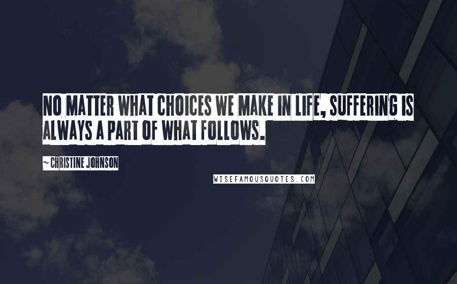 Christine Johnson Quotes: No matter what choices we make in life, suffering is always a part of what follows.