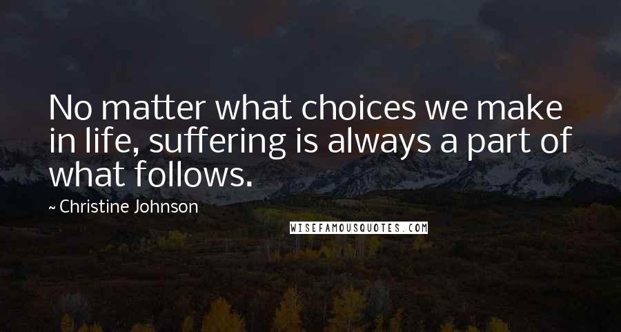 Christine Johnson Quotes: No matter what choices we make in life, suffering is always a part of what follows.