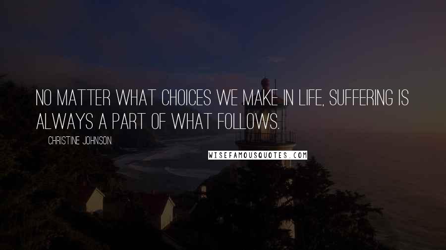 Christine Johnson Quotes: No matter what choices we make in life, suffering is always a part of what follows.