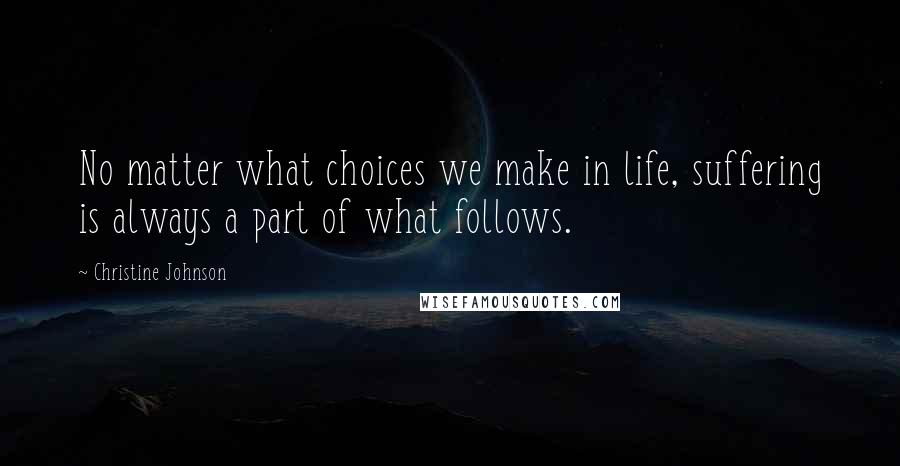 Christine Johnson Quotes: No matter what choices we make in life, suffering is always a part of what follows.