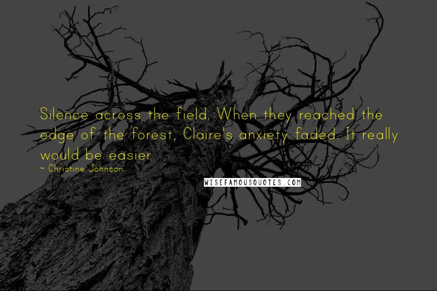 Christine Johnson Quotes: Silence across the field. When they reached the edge of the forest, Claire's anxiety faded. It really would be easier