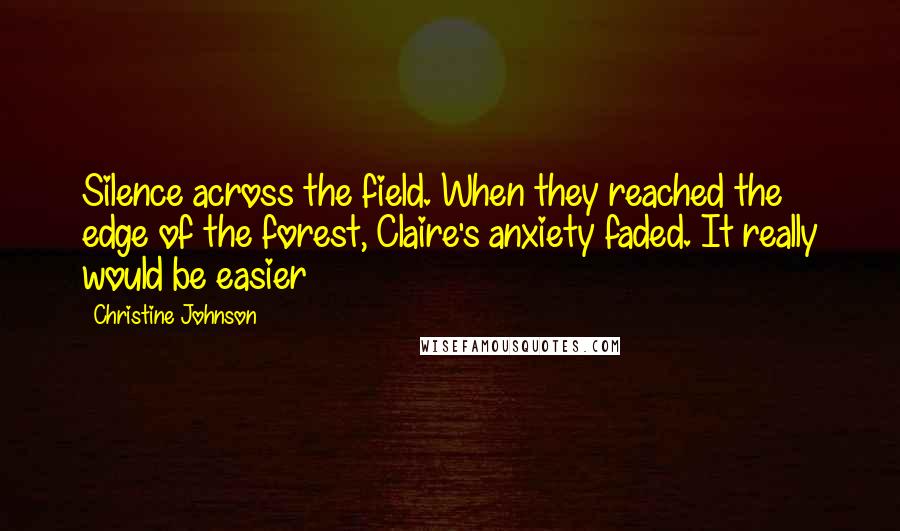 Christine Johnson Quotes: Silence across the field. When they reached the edge of the forest, Claire's anxiety faded. It really would be easier