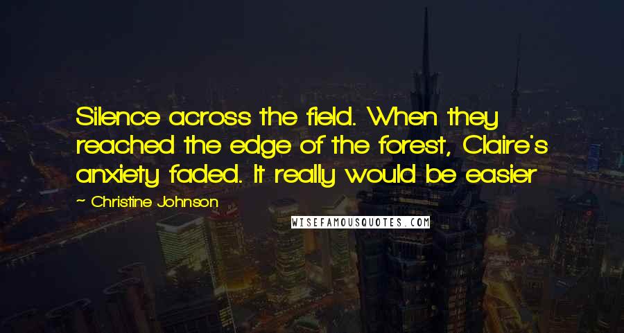 Christine Johnson Quotes: Silence across the field. When they reached the edge of the forest, Claire's anxiety faded. It really would be easier