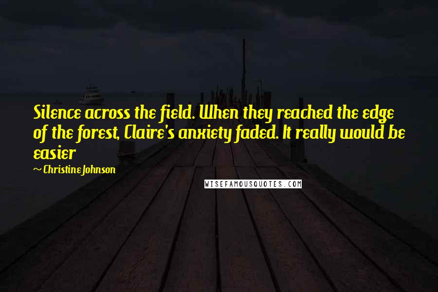 Christine Johnson Quotes: Silence across the field. When they reached the edge of the forest, Claire's anxiety faded. It really would be easier