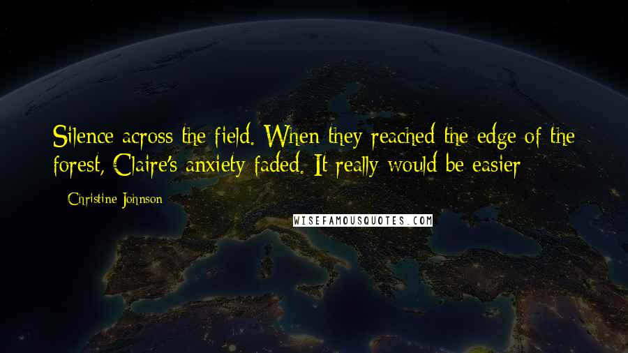 Christine Johnson Quotes: Silence across the field. When they reached the edge of the forest, Claire's anxiety faded. It really would be easier