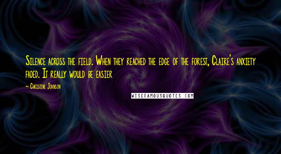 Christine Johnson Quotes: Silence across the field. When they reached the edge of the forest, Claire's anxiety faded. It really would be easier