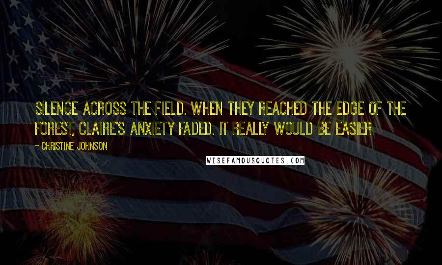 Christine Johnson Quotes: Silence across the field. When they reached the edge of the forest, Claire's anxiety faded. It really would be easier