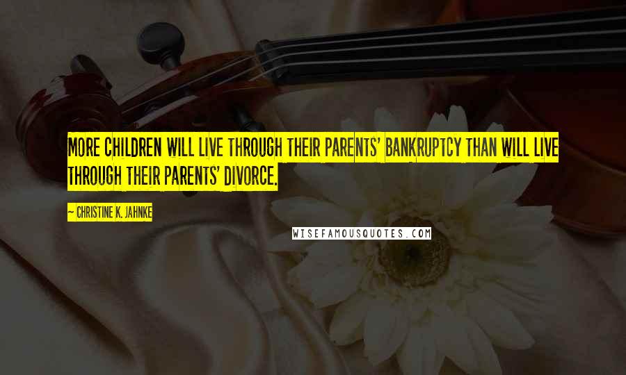 Christine K. Jahnke Quotes: More children will live through their parents' bankruptcy than will live through their parents' divorce.