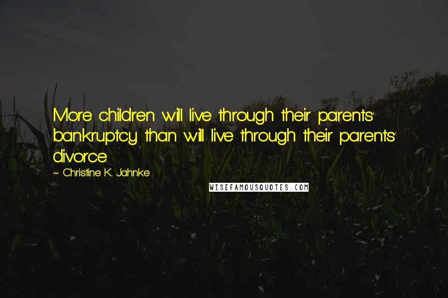 Christine K. Jahnke Quotes: More children will live through their parents' bankruptcy than will live through their parents' divorce.
