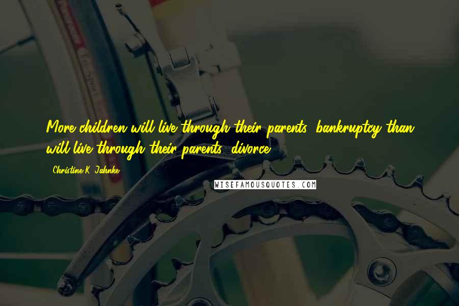 Christine K. Jahnke Quotes: More children will live through their parents' bankruptcy than will live through their parents' divorce.