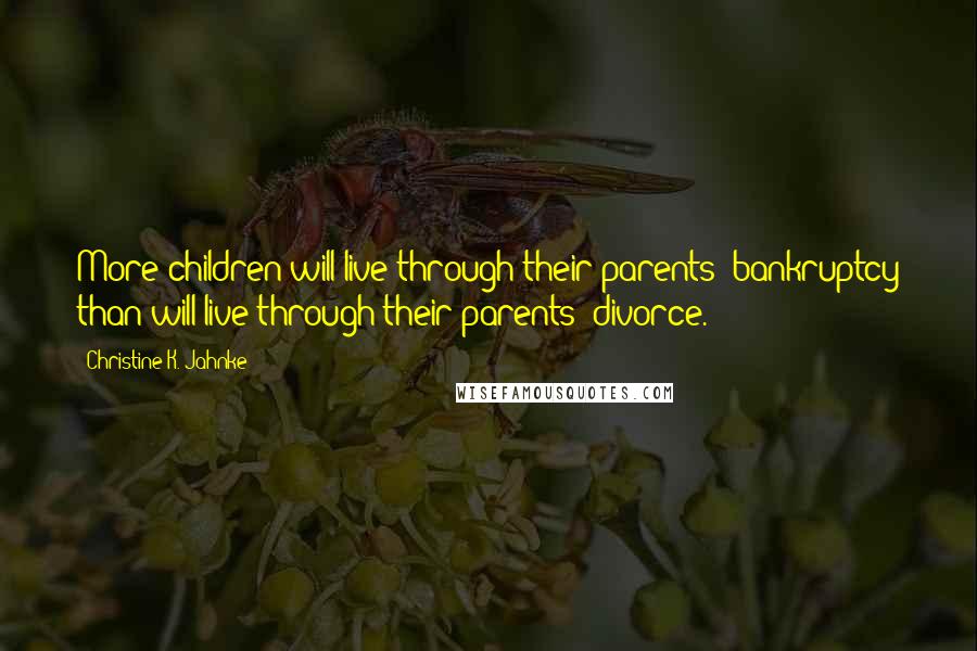 Christine K. Jahnke Quotes: More children will live through their parents' bankruptcy than will live through their parents' divorce.