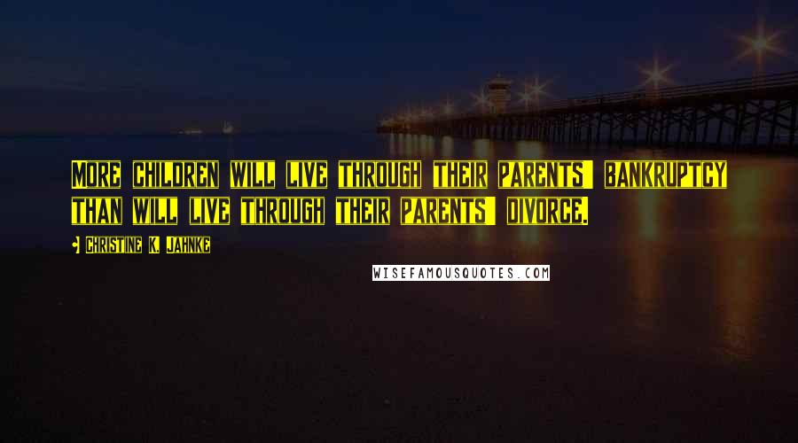 Christine K. Jahnke Quotes: More children will live through their parents' bankruptcy than will live through their parents' divorce.