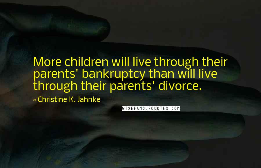 Christine K. Jahnke Quotes: More children will live through their parents' bankruptcy than will live through their parents' divorce.