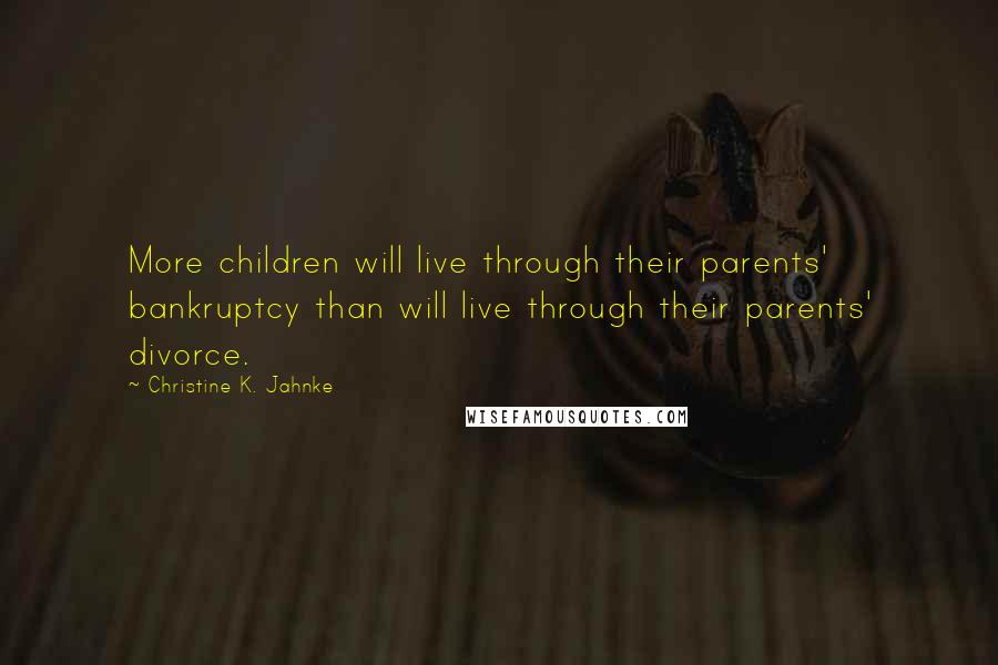 Christine K. Jahnke Quotes: More children will live through their parents' bankruptcy than will live through their parents' divorce.