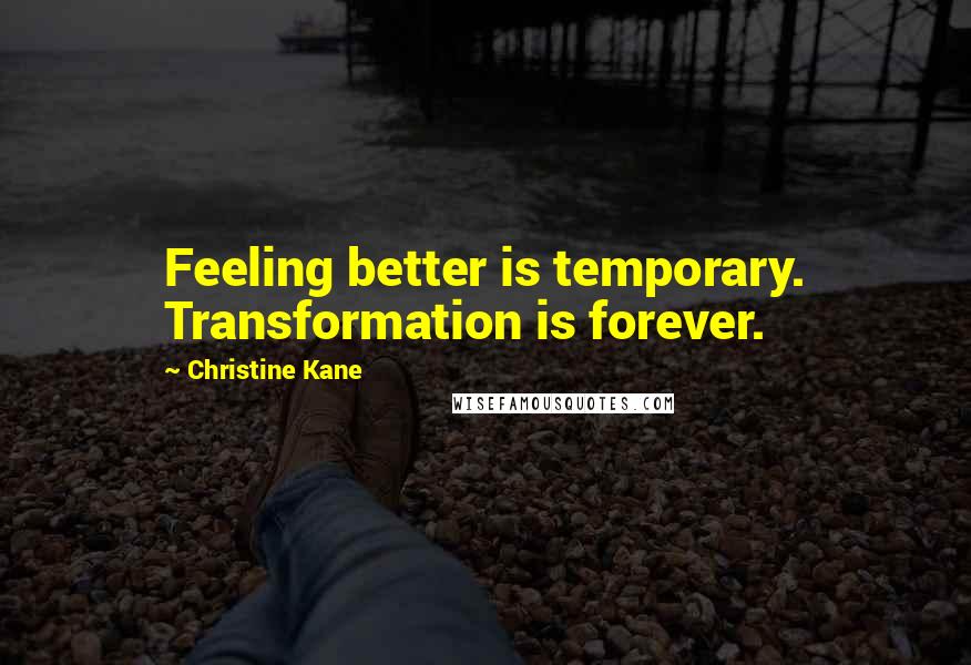 Christine Kane Quotes: Feeling better is temporary. Transformation is forever.