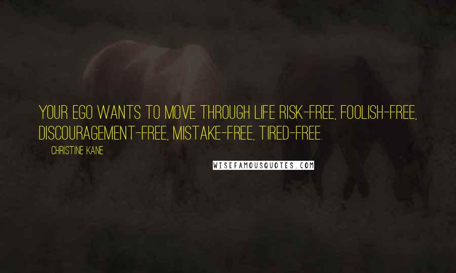 Christine Kane Quotes: Your ego wants to move through life risk-free, foolish-free, discouragement-free, mistake-free, tired-free.