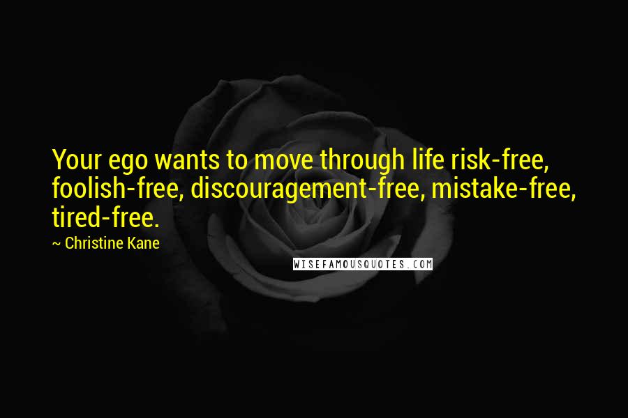 Christine Kane Quotes: Your ego wants to move through life risk-free, foolish-free, discouragement-free, mistake-free, tired-free.