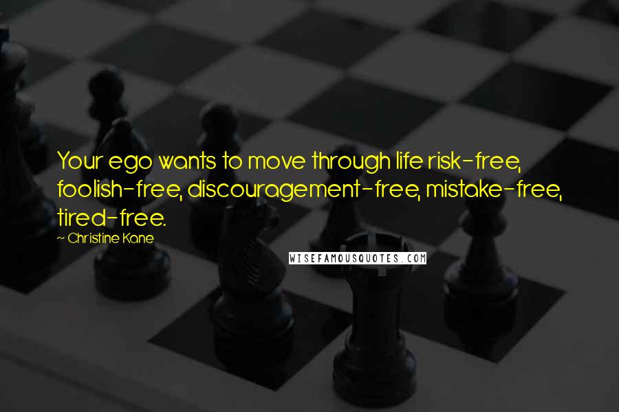 Christine Kane Quotes: Your ego wants to move through life risk-free, foolish-free, discouragement-free, mistake-free, tired-free.