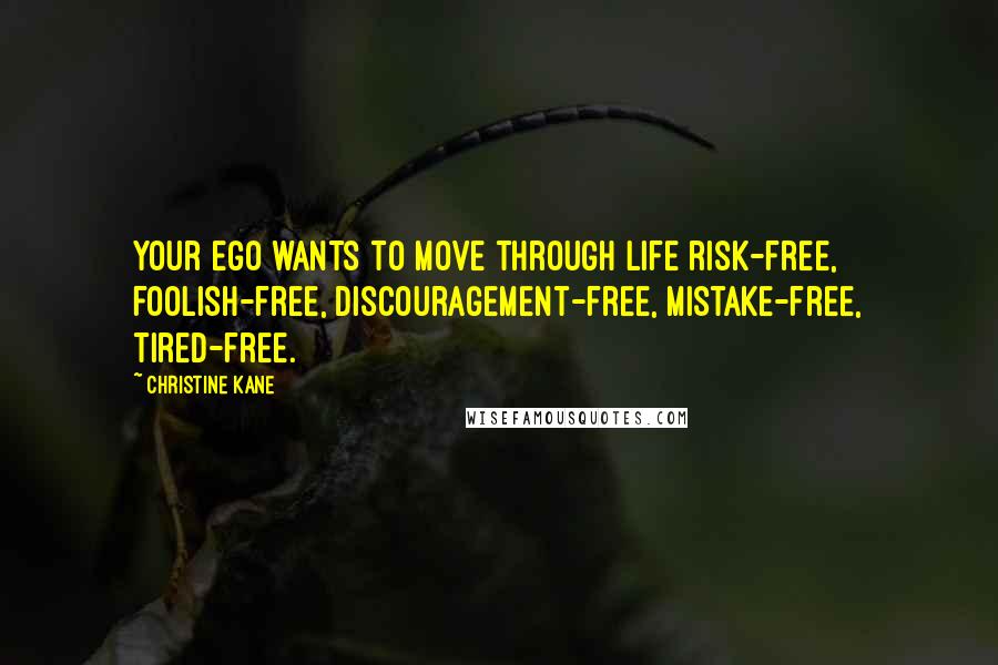 Christine Kane Quotes: Your ego wants to move through life risk-free, foolish-free, discouragement-free, mistake-free, tired-free.