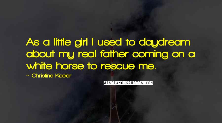 Christine Keeler Quotes: As a little girl I used to daydream about my real father coming on a white horse to rescue me.