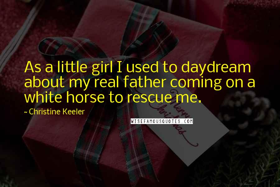Christine Keeler Quotes: As a little girl I used to daydream about my real father coming on a white horse to rescue me.
