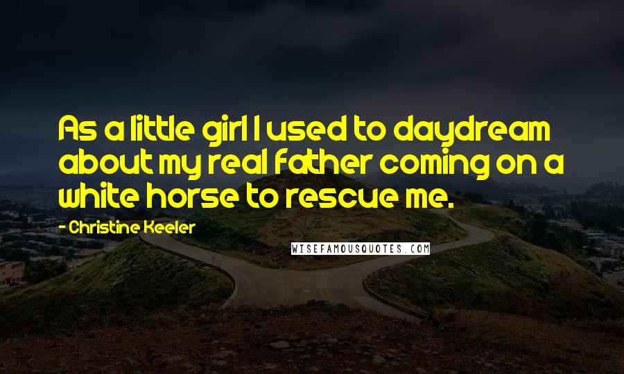 Christine Keeler Quotes: As a little girl I used to daydream about my real father coming on a white horse to rescue me.