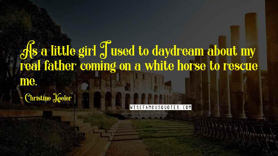 Christine Keeler Quotes: As a little girl I used to daydream about my real father coming on a white horse to rescue me.