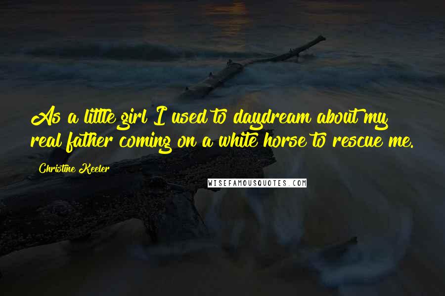 Christine Keeler Quotes: As a little girl I used to daydream about my real father coming on a white horse to rescue me.